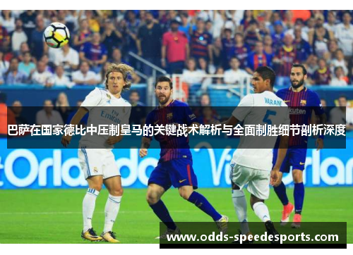 巴萨在国家德比中压制皇马的关键战术解析与全面制胜细节剖析深度 巴萨在国家德比中压制皇马的关键战术解析与全面制胜细节剖析深度
