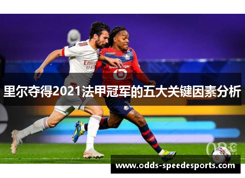 里尔夺得2021法甲冠军的五大关键因素分析 里尔夺得2021法甲冠军的五大关键因素分析