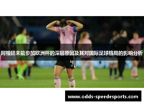 阿根廷未能参加欧洲杯的深层原因及其对国际足球格局的影响分析 阿根廷未能参加欧洲杯的深层原因及其对国际足球格局的影响分析