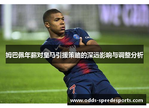 姆巴佩年薪对皇马引援策略的深远影响与调整分析 姆巴佩年薪对皇马引援策略的深远影响与调整分析