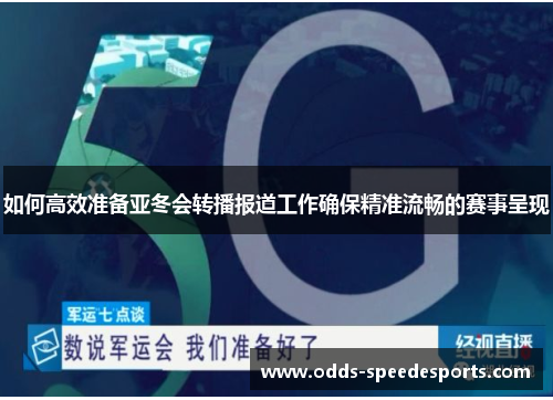 如何高效准备亚冬会转播报道工作确保精准流畅的赛事呈现 如何高效准备亚冬会转播报道工作确保精准流畅的赛事呈现